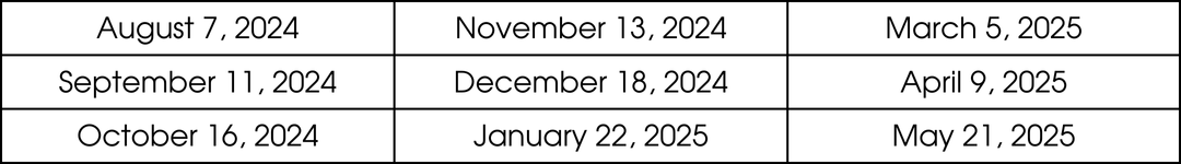 8/7/24. 9/11/24, 10/16/24, 11/13/24, 12/18/24, 1/22/25, 3/5/25, 4/9/25, 5/21/25. 